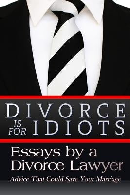 Divorce is for Idiots: Essays by a Divorce Lawyer by Lawyer, Divorce