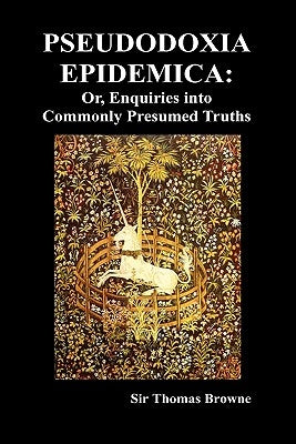 Pseudodoxia Epidemica: Or, Enquiries Into Commonly Presumed Truths (1672) (Hardback) by Browne, Thomas