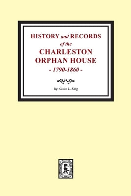 History and Records of the Charleston Orphan House, 1790-1860. by King, Susan L.