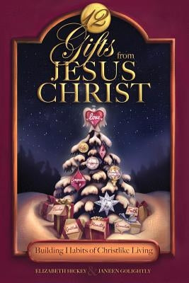 12 Gifts from Jesus Christ: Building Habits of Christlike Living by Hickey, Elizabeth