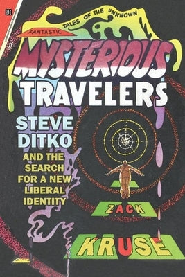 Mysterious Travelers: Steve Ditko and the Search for a New Liberal Identity by Kruse, Zack