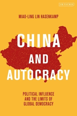 China and Autocracy: Political Influence and the Limits of Global Democracy by Hasenkamp, Miao-Ling Lin