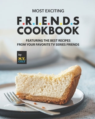 Most Exciting F.R.I.E.N.D.S Cookbook: Featuring The Best Recipes from Your Favorite Tv Series Friends by Colt, M. Y.