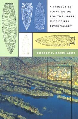 A Projectile Point Guide for the Upper Mississippi River Valley by Boszhardt, Robert F.