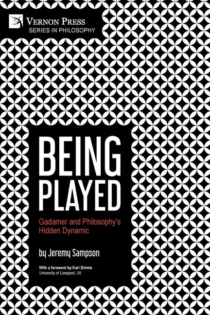 Being Played: Gadamer and Philosophy's Hidden Dynamic by Sampson, Jeremy
