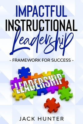 Impactful Instructional Leadership & Framework for Success by Hunter, Jack