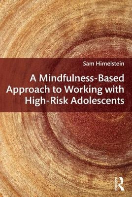 A Mindfulness-Based Approach to Working with High-Risk Adolescents by Himelstein, Sam