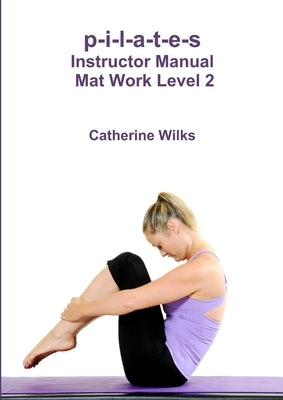 p-i-l-a-t-e-s Instructor Manual Mat Work Level 2 by Wilks, Catherine