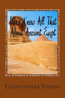 Who Knew All That About Ancient Egypt: 101 Facts About Ancient Egypt by Forest, Christopher