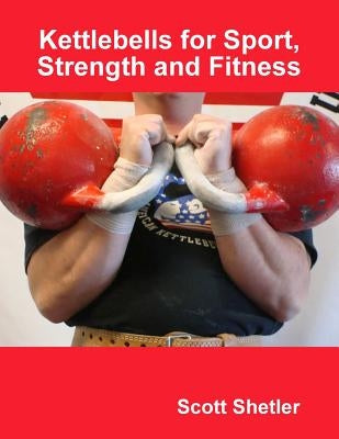 Kettlebells for Sport, Strength and Fitness by Shetler, Scott