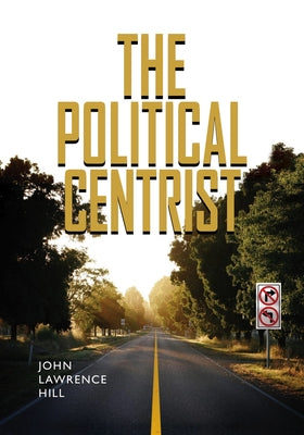 The Political Centrist by Hill, John Lawrence