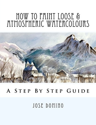 How To Paint Loose & Atmospheric Watercolours: Impressionist Watercolour Techniques by Domino, Jose