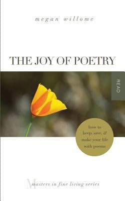 The Joy of Poetry: How to Keep, Save & Make Your Life with Poems: (Masters in Fine Living Series) by Willome, Megan