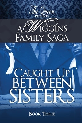 Caught Up Between Sisters: A Wiggins Family Saga by The Queen