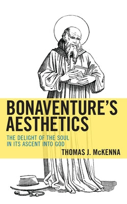 Bonaventure's Aesthetics: The Delight of the Soul in Its Ascent Into God by McKenna, Thomas J.