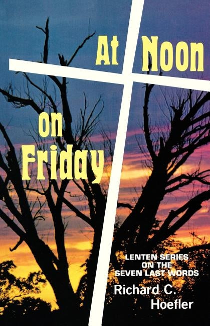 At Noon On Friday: Lenten Series On The Seven Last Words by Hoefler, Richard C.