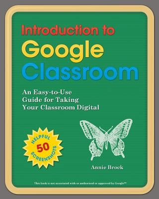 Introduction to Google Classroom: An Easy-to-Use Guide to Taking Your Classroom Digital by Brock, Annie