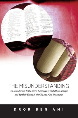 The Misunderstanding: An Introduction to Metaphors, Images and Symbols in the Old and New Testaments by Ben Ami, Dror