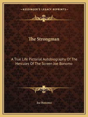 The Strongman: A True Life Pictorial Autobiography of the Hercules of the Screen Joe Bonomo by Bonomo, Joe