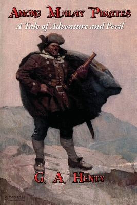Among Malay Pirates: A Tale of Adventure and Peril by Henty, G. a.