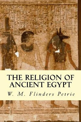 The Religion of Ancient Egypt by Petrie, W. M. Flinders