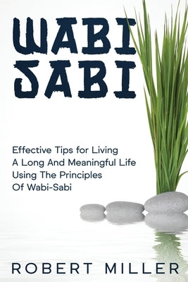 Wabi-Sabi: Effective Tips for Living A Long And Meaningful Life Using The Principles Of Wabi-Sabi by Miller, Robert