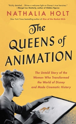 The Queens of Animation: The Untold Story of the Women Who Transformed the World of Disney and Made Cinematic History by Holt, Nathalia