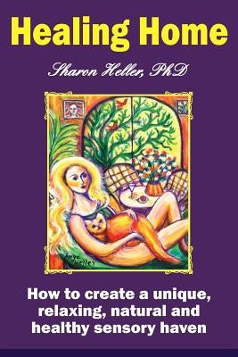 Healing Home: How to create a unique, relaxing, natural, and healthy sensory haven (color version) by Heller Phd, Sharon