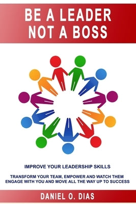 Be a Leader Not a Boss: Unlock Your Potential in the Workplace by Dias, Daniel