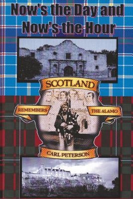 Now's the Day and Now's the Hour: Scotland Remembers The Alamo by Peterson, Carl R.