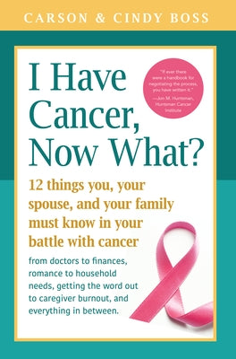 I Have Cancer, Now What?: 12 Things You, Your Spouse, and Your Family Must Know in Your Battle with Cancer from Doctors to Finances, Romance to by Boss, Carson