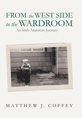 From the West Side to the Wardroom: An Irish-American Journey by Coffey, Matthew J.