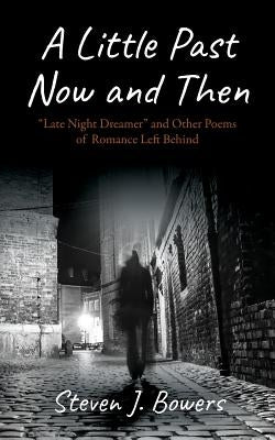 A Little Past Now and Then: "Late Night Dreamer" and Other Poems of Romance Left Behind by Bowers, Steven J.