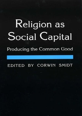 Religion as Social Capital: Producing the Common Good by Smidt, Corwin E.
