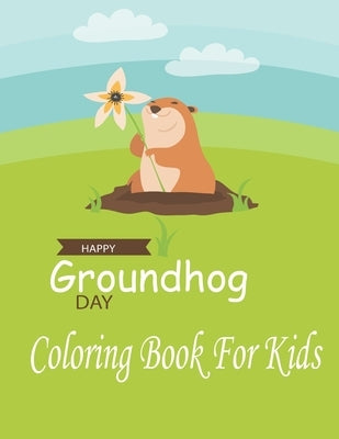 Happy Groundhog Day Coloring Book For Kids: Funny Groundhog Animal Coloring book Great Gift for Birthday Party To Boys & Girls, Ages 4-8 by Coloring Book, Groundhog