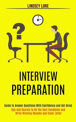 Interview Preparation: Guide to Answer Questions With Confidence and Get Hired (Tips and Secrets to Be the Best Candidate and Write Winning R by Lore, Lindsey