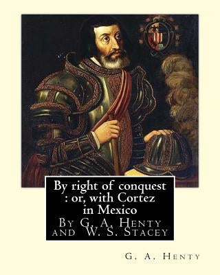 By right of conquest: or, with Cortez in Mexico, By G. A. Henty with: illustrations and two maps By (Stacey, WS (Walter S.), 1846-1929) by Stacey, W. S.