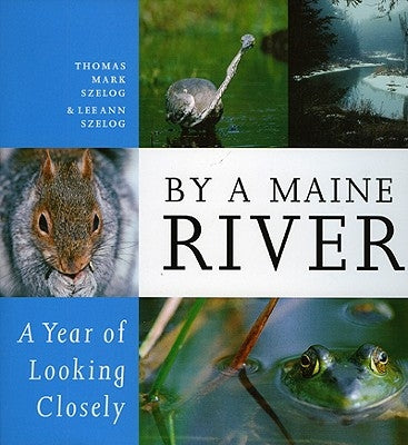 By a Maine River: A Year of Looking Closely by Szelog, Thomas Mark