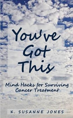You've Got This: Mind Hacks for Surviving Cancer Treatment by Jones, K. Susanne