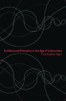 Architectural Principles in the Age of Cybernetics by Hight, Christopher