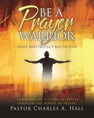 BE A PRAYER WARRIOR Luke 21: 36 by Hall, Pastor Charles a.