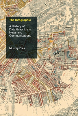 The Infographic: A History of Data Graphics in News and Communications by Dick, Murray