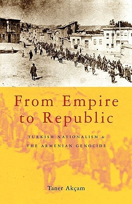 From Empire to Republic: Turkish Nationalism and the Armenian Genocide by Akçam, Taner