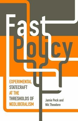 Fast Policy: Experimental Statecraft at the Thresholds of Neoliberalism by Peck, Jamie
