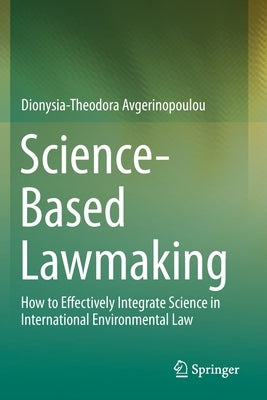 Science-Based Lawmaking: How to Effectively Integrate Science in International Environmental Law by Avgerinopoulou, Dionysia-Theodora