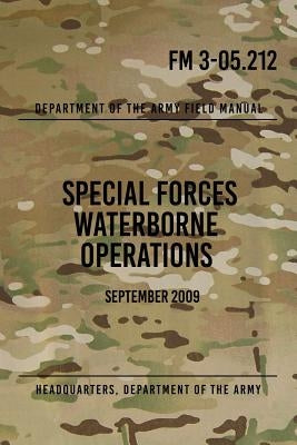 FM 3-05.212 Special Forces Waterborne Operations: September 2009 by The Army, Headquarters Department of