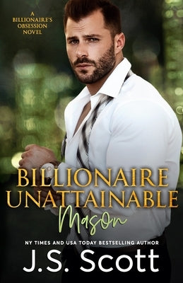 Billionaire Unattainable Mason: A Billionaire's Obsession Novel by Scott, J. S.