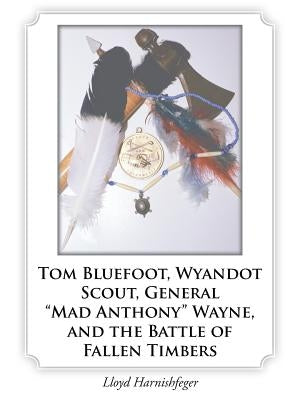 Tom Bluefoot, Wyandot Scout, General Mad Anthony Wayne, and the Battle of Fallen Timbers by Harnishfeger, Lloyd