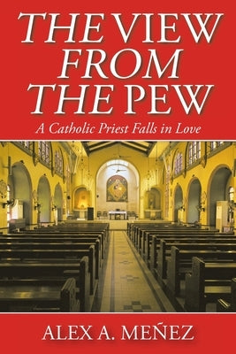 The View from the Pew: A Catholic Priest Falls in Love by Meñez, Alex A.