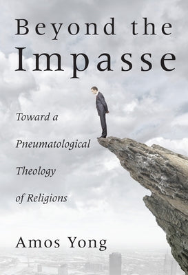 Beyond the Impasse: Toward a Pneumatological Theology of Religions by Yong, Amos